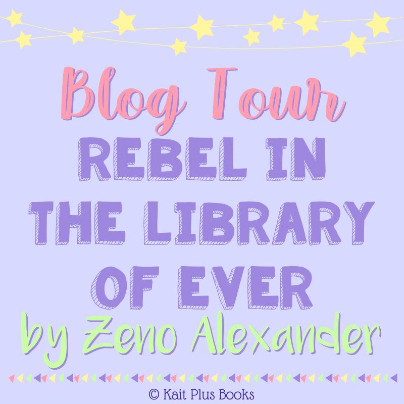 Blog Tour: Rebel in the Library of Ever by Zeno Alexander (Review +  Giveaway!!!) – Kait Plus Books